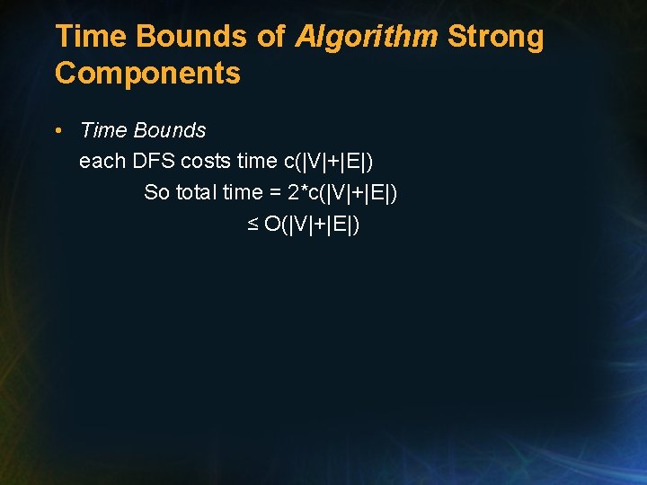 Time Bounds of Algorithm Strong Components • Time Bounds each DFS costs time c(|V|+|E|) Time Bounds of Algorithm Strong Components • Time Bounds each DFS costs time c(|V|+|E|)