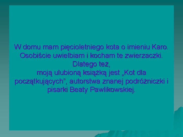 W domu mam pięcioletniego kota o imieniu Karo. Osobiście uwielbiam i kocham te zwierzaczki.