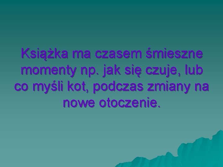 Książka ma czasem śmieszne momenty np. jak się czuje, lub co myśli kot, podczas