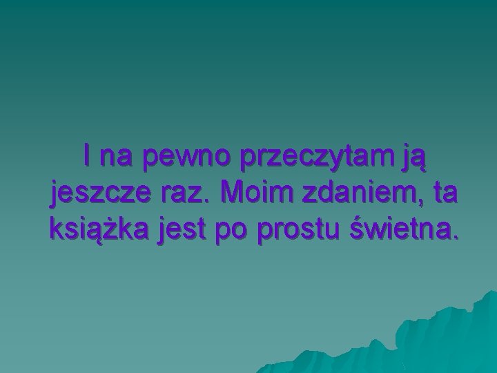 I na pewno przeczytam ją jeszcze raz. Moim zdaniem, ta książka jest po prostu