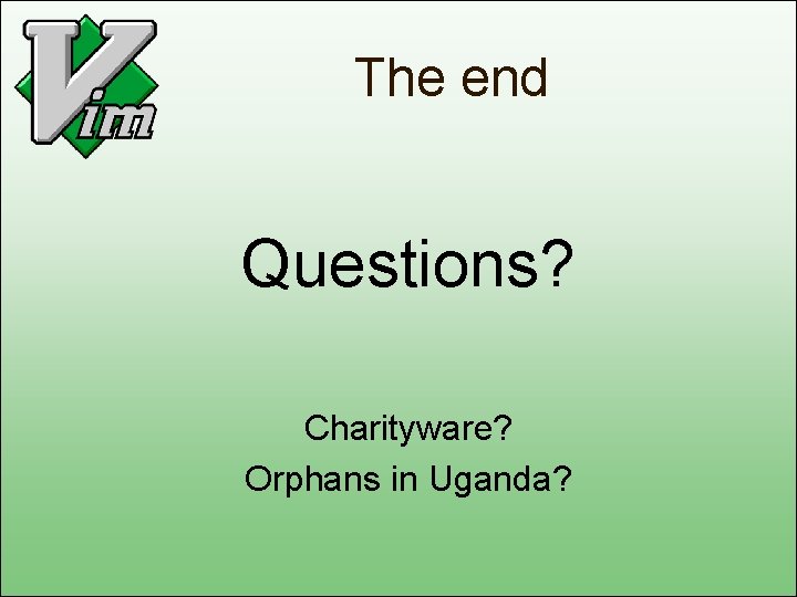 The end Questions? Charityware? Orphans in Uganda? 