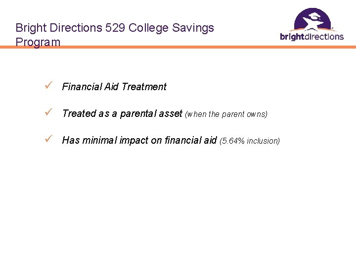 Bright Directions 529 College Savings Program ü Financial Aid Treatment ü Treated as a