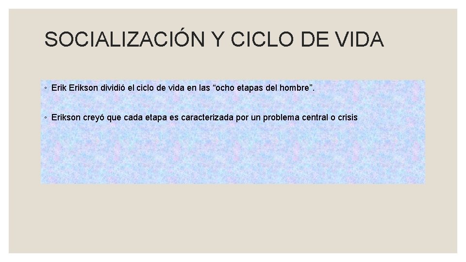 SOCIALIZACIÓN Y CICLO DE VIDA ◦ Erikson dividió el ciclo de vida en las