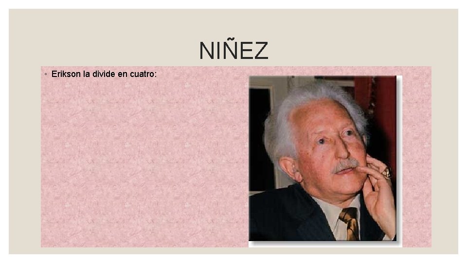 NIÑEZ ◦ Erikson la divide en cuatro: 