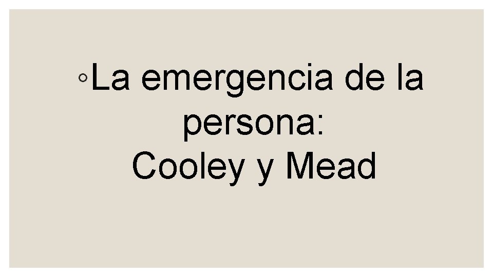 ◦La emergencia de la persona: Cooley y Mead 