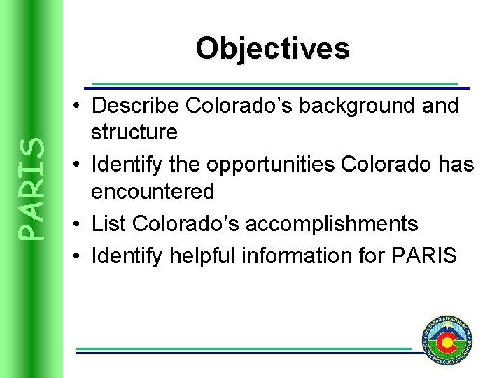 PARIS Objectives • Describe Colorado’s background and structure • Identify the opportunities Colorado has