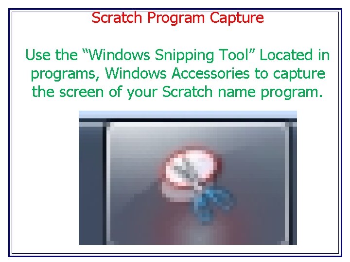 Scratch Program Capture Use the “Windows Snipping Tool” Located in programs, Windows Accessories to