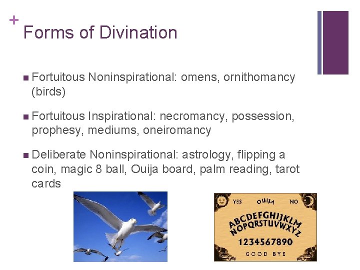 + Forms of Divination n Fortuitous Noninspirational: omens, ornithomancy (birds) n Fortuitous Inspirational: necromancy,