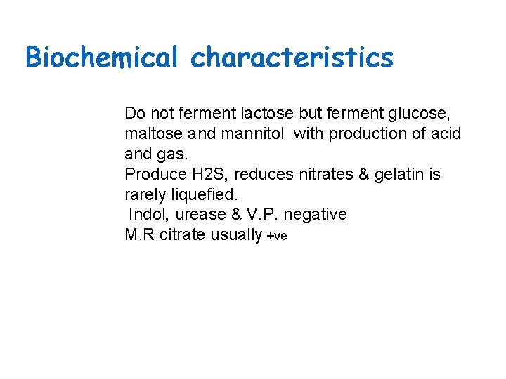 Biochemical characteristics Do not ferment lactose but ferment glucose, maltose and mannitol with production Biochemical characteristics Do not ferment lactose but ferment glucose, maltose and mannitol with production