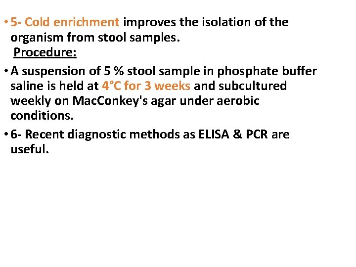 • 5 - Cold enrichment improves the isolation of the organism from stool • 5 - Cold enrichment improves the isolation of the organism from stool