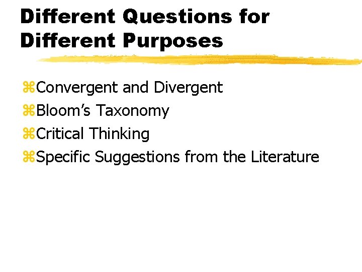 Different Questions for Different Purposes z. Convergent and Divergent z. Bloom’s Taxonomy z. Critical