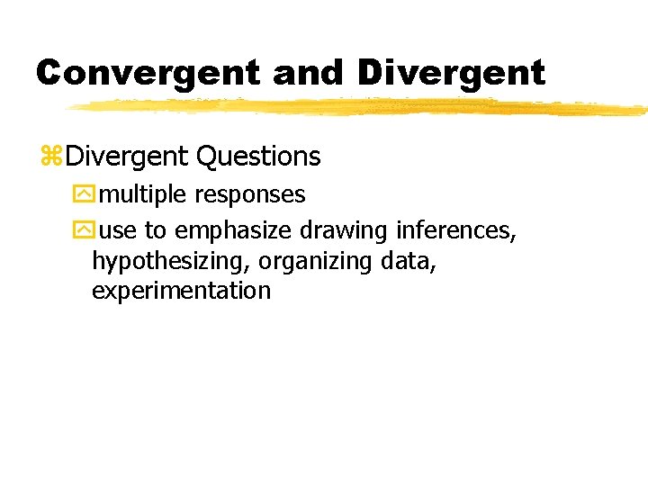 Convergent and Divergent z. Divergent Questions ymultiple responses yuse to emphasize drawing inferences, hypothesizing,