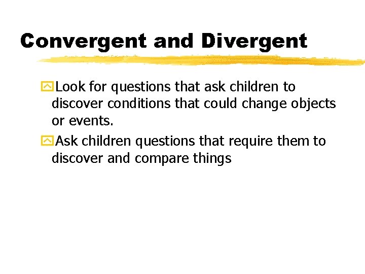 Convergent and Divergent y. Look for questions that ask children to discover conditions that