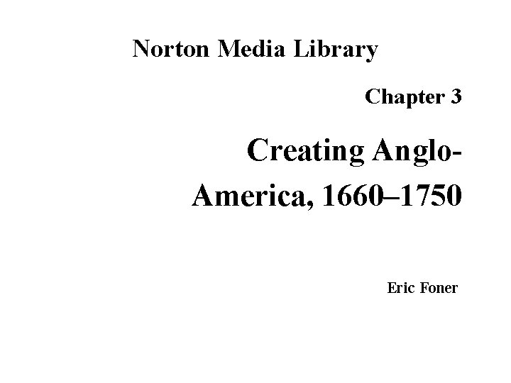 Norton Media Library Chapter 3 Creating Anglo. America, 1660– 1750 Eric Foner 