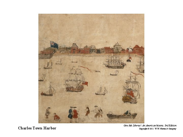 Charles Town Harbor Give Me Liberty!: An American history, 3 rd Edition Copyright ©