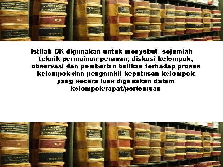 KEDUA… Istilah DK digunakan untuk menyebut sejumlah teknik permainan peranan, diskusi kelompok, observasi dan