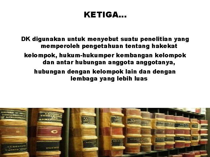 KETIGA… DK digunakan untuk menyebut suatu penelitian yang memperoleh pengetahuan tentang hakekat kelompok, hukum-hukumper