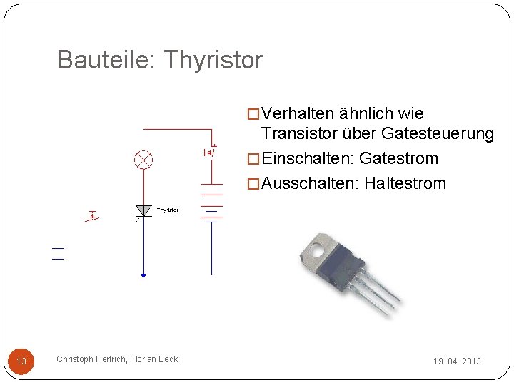 Bauteile: Thyristor � Verhalten ähnlich wie Transistor über Gatesteuerung � Einschalten: Gatestrom � Ausschalten: