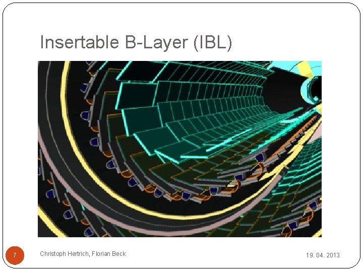 Insertable B-Layer (IBL) 7 Christoph Hertrich, Florian Beck 19. 04. 2013 