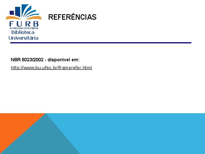 REFERÊNCIAS Biblioteca Universitária NBR 6023/2002 - disponível em: http: //www. bu. ufsc. br/framerefer. html