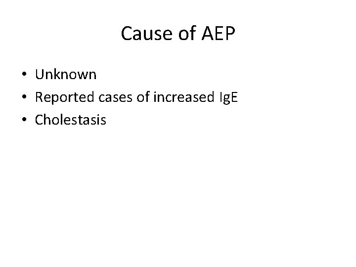 Cause of AEP • Unknown • Reported cases of increased Ig. E • Cholestasis