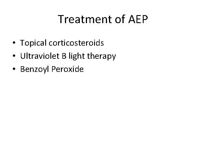Treatment of AEP • Topical corticosteroids • Ultraviolet B light therapy • Benzoyl Peroxide