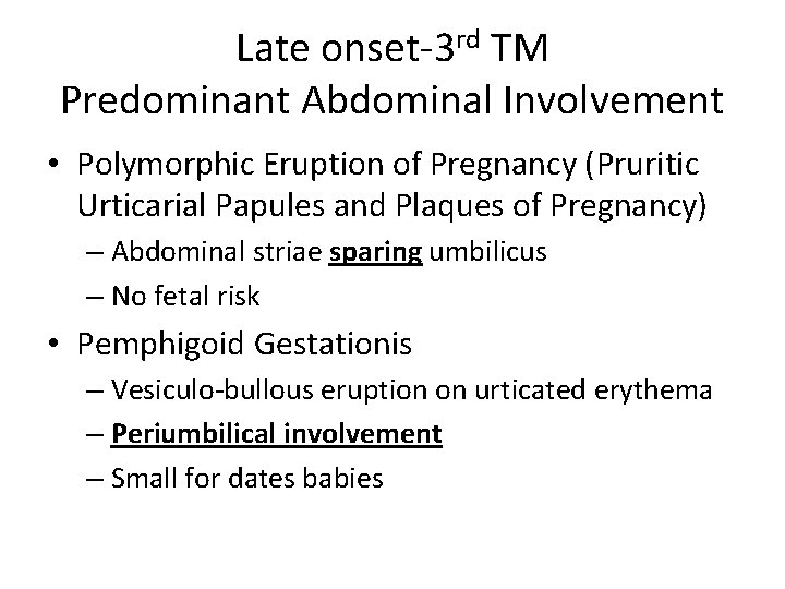 Late onset-3 rd TM Predominant Abdominal Involvement • Polymorphic Eruption of Pregnancy (Pruritic Urticarial