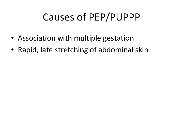 Causes of PEP/PUPPP • Association with multiple gestation • Rapid, late stretching of abdominal