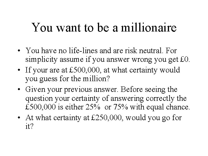 You want to be a millionaire • You have no life-lines and are risk