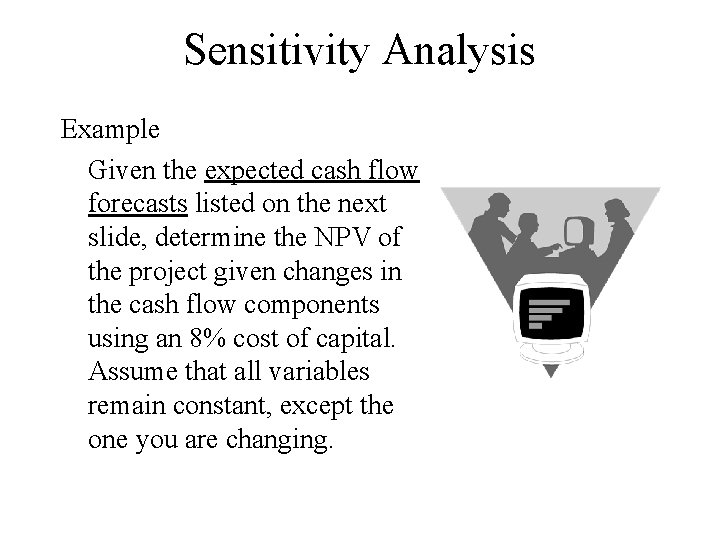 Sensitivity Analysis Example Given the expected cash flow forecasts listed on the next slide,