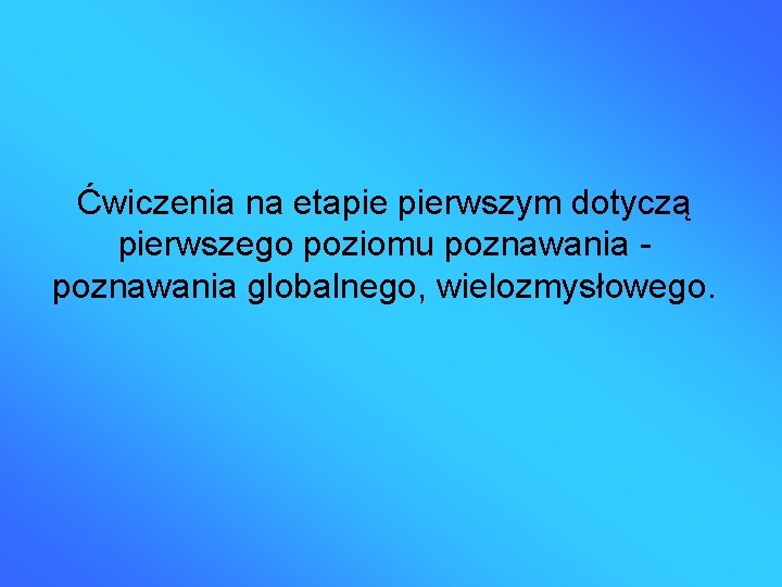 Ćwiczenia na etapie pierwszym dotyczą pierwszego poziomu poznawania globalnego, wielozmysłowego. 