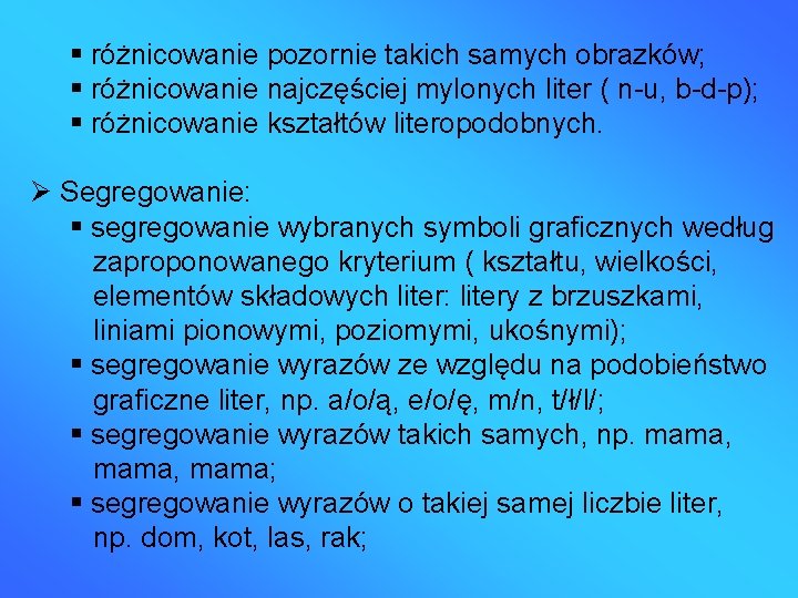  różnicowanie pozornie takich samych obrazków; różnicowanie najczęściej mylonych liter ( n-u, b-d-p); różnicowanie