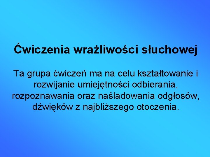 Ćwiczenia wrażliwości słuchowej Ta grupa ćwiczeń ma na celu kształtowanie i rozwijanie umiejętności odbierania,