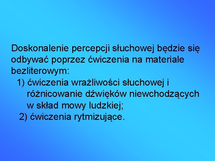 Doskonalenie percepcji słuchowej będzie się odbywać poprzez ćwiczenia na materiale bezliterowym: 1) ćwiczenia wrażliwości
