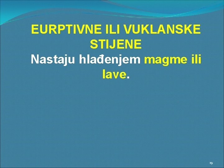 EURPTIVNE ILI VUKLANSKE STIJENE Nastaju hlađenjem magme ili lave. 19 