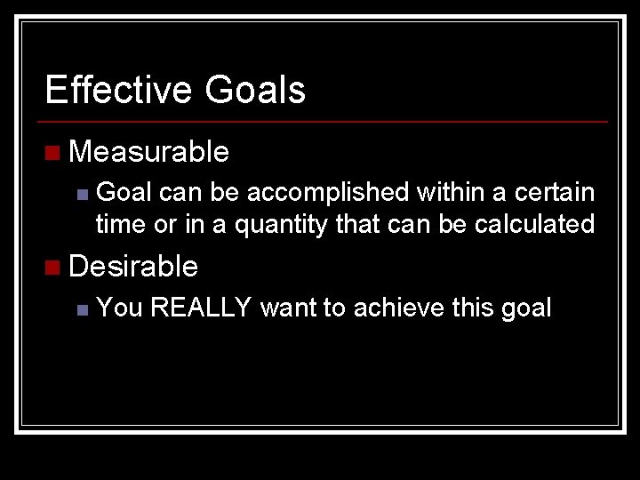Effective Goals n Measurable n Goal can be accomplished within a certain time or