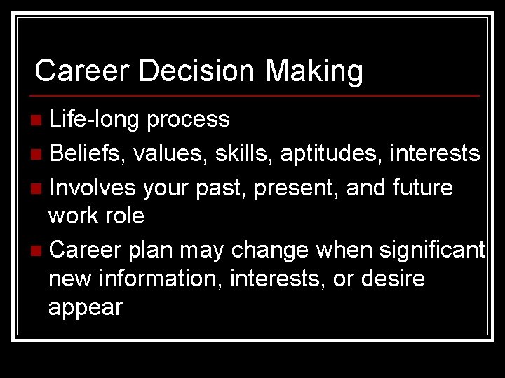 Career Decision Making n Life-long process n Beliefs, values, skills, aptitudes, interests n Involves
