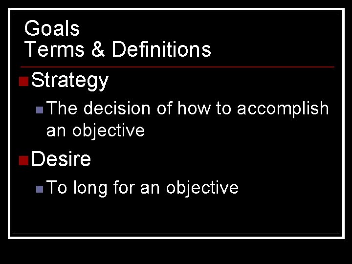 Goals Terms & Definitions n Strategy n The decision of how to accomplish an