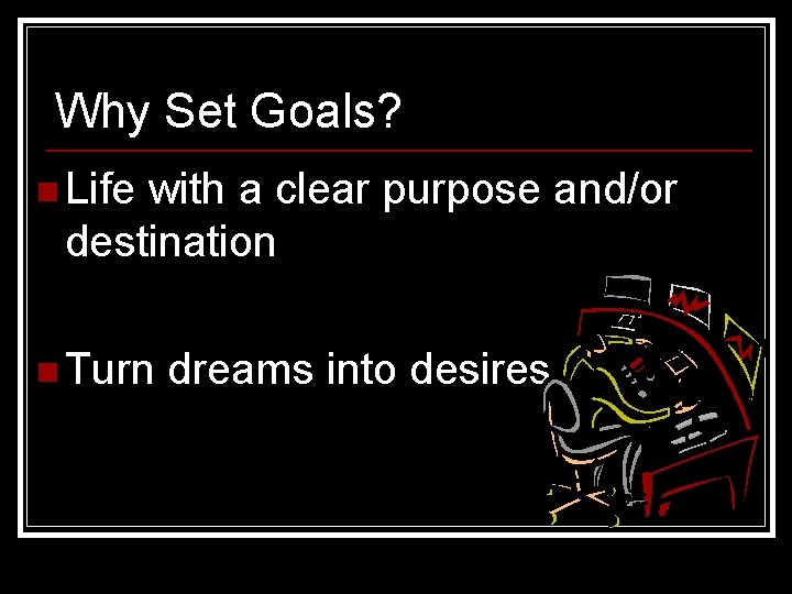 Why Set Goals? n Life with a clear purpose and/or destination n Turn dreams