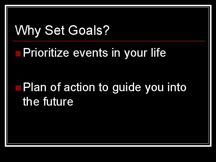 Why Set Goals? n Prioritize n Plan events in your life of action to
