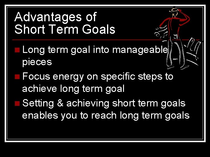 Advantages of Short Term Goals n Long term goal into manageable pieces n Focus
