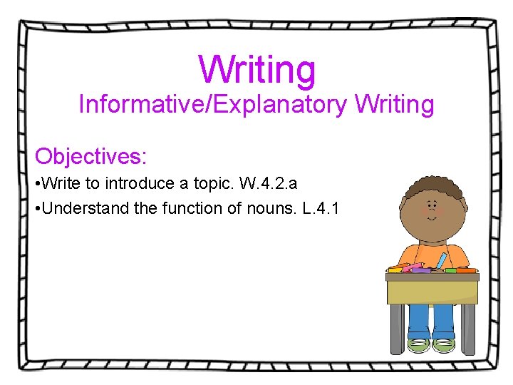 Writing Informative/Explanatory Writing Objectives: • Write to introduce a topic. W. 4. 2. a