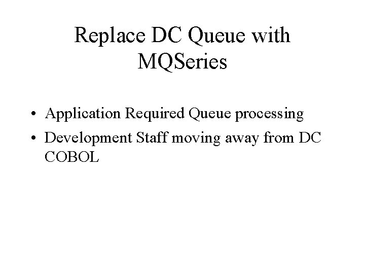Replace DC Queue with MQSeries • Application Required Queue processing • Development Staff moving