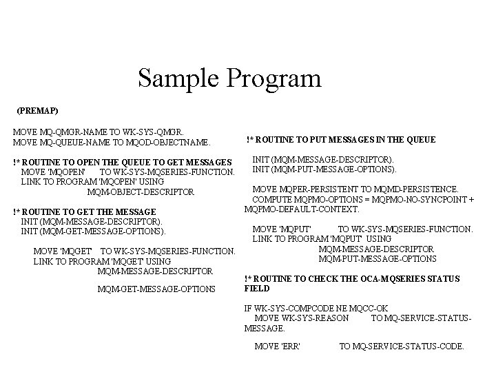 Sample Program (PREMAP) MOVE MQ-QMGR-NAME TO WK-SYS-QMGR. MOVE MQ-QUEUE-NAME TO MQOD-OBJECTNAME. !* ROUTINE TO