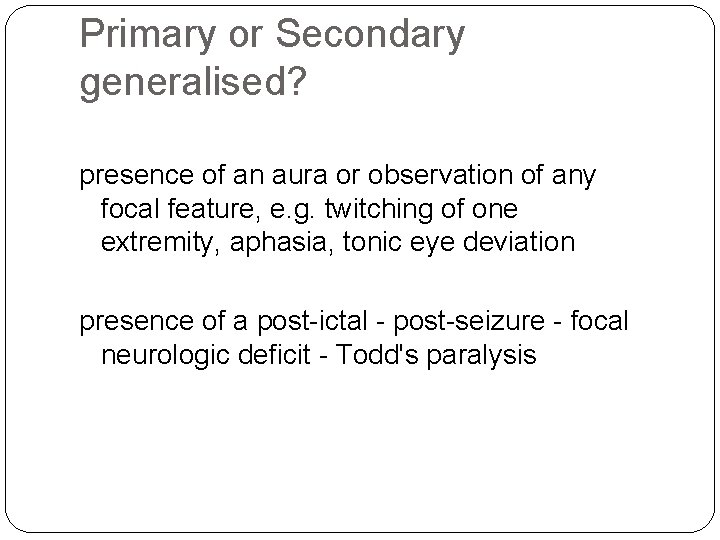Primary or Secondary generalised? presence of an aura or observation of any focal feature,