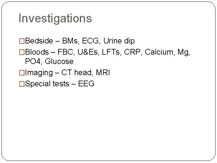 Investigations �Bedside – BMs, ECG, Urine dip �Bloods – FBC, U&Es, LFTs, CRP, Calcium,