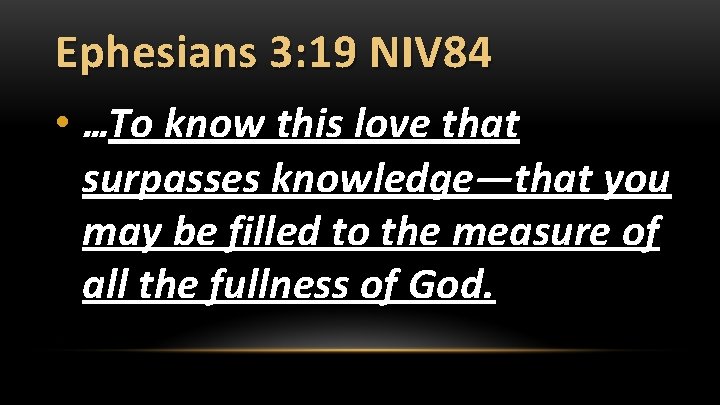 Ephesians 3: 19 NIV 84 • …To know this love that surpasses knowledge—that you