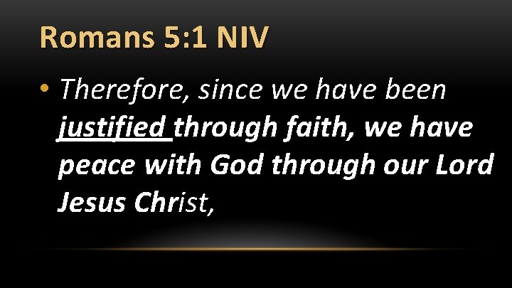 Romans 5: 1 NIV • Therefore, since we have been justified through faith, we