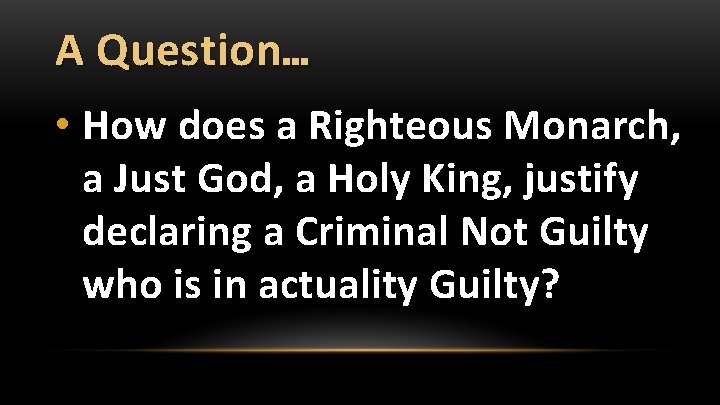 A Question… • How does a Righteous Monarch, a Just God, a Holy King,