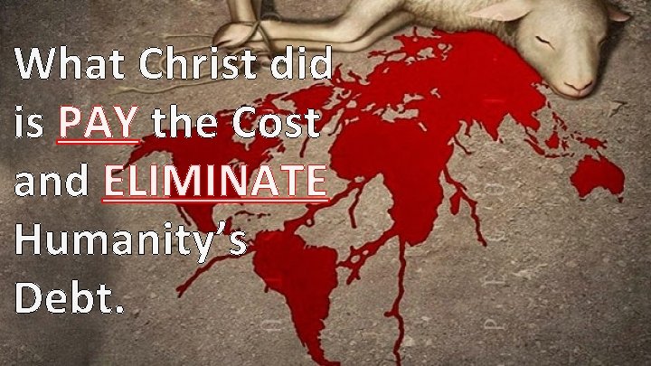 What Christ did is PAY the Cost and ELIMINATE Humanity’s Debt. 